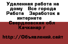 Удаленная работа на дому - Все города Работа » Заработок в интернете   . Свердловская обл.,Качканар г.